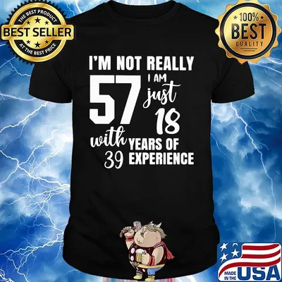 I'm not really 57 I am just 18 with years of 39 experience shirt
