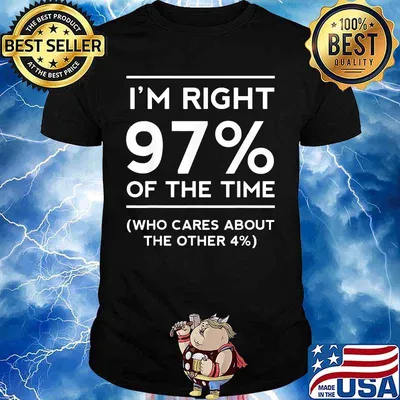 I'm right 97% of the time who cares about the other 4% shirt