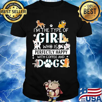 I'm the type of girl who is perfectly happy with coffee and dogs shirt