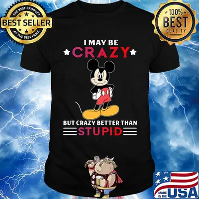 I may be crazy but crazy better than stupid Mickey mouse shirt