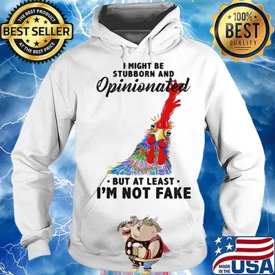 I Might Be Stubborn And Opinionated But At Least I'm Not Fake Rooster Version Shirt Hoodie