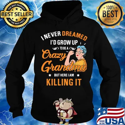 I Never Dreamed I'd Grow Up To Be A Crazy Grandma Bur Here I Am Killing It Shirt Hoodie