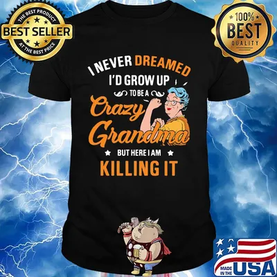 I Never Dreamed I'd Grow Up To Be A Crazy Grandma Bur Here I Am Killing It Shirt