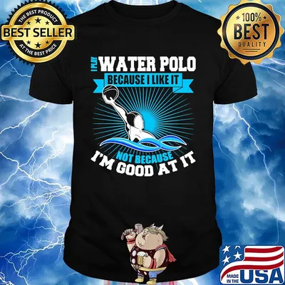 I play water polo because i like it not because i'm good at it shirt