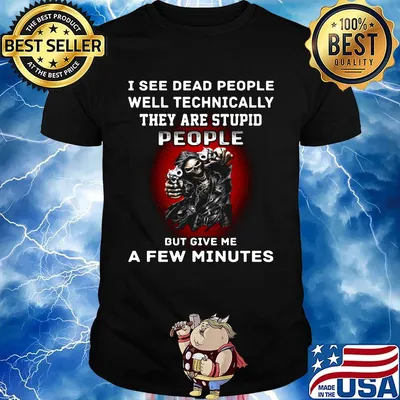 I see dead people well technically they are stupid people but give me a few minutes shirt