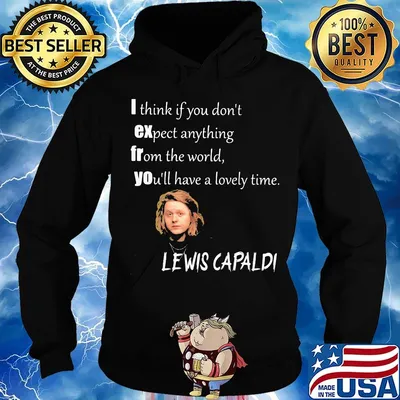 I think if you don't expect anything from the world you'll have a lovely time lewis capaldi s Hoodie
