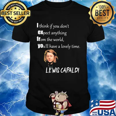 I think if you don't expect anything from the world you'll have a lovely time lewis capaldi shirt