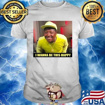 I wanna be this happy shirt