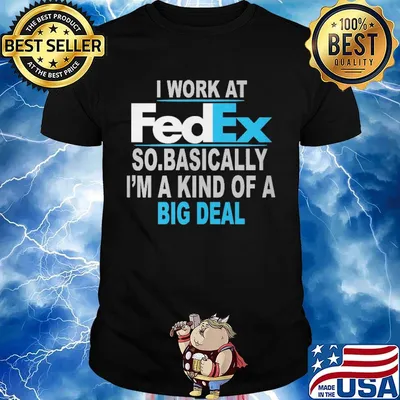 I work at FedEx so basically I'm a kind of a big deal shirt