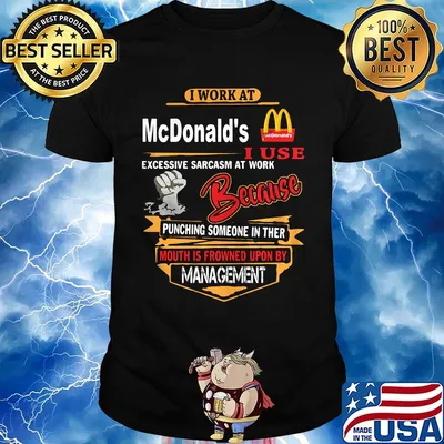 I work at mcdonald's i use excessive sarcasm at work because punching someone in ther mouth is frowned upon by management black shirt