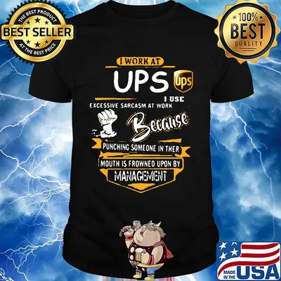 I work at ups i use excessive sarcasm at work because punching someone in ther mouth is frowned upon by management shirt