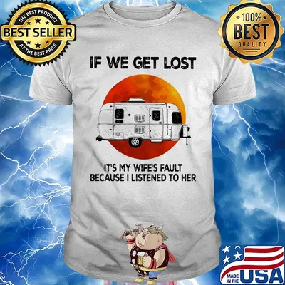 If we get lost it's my wife's fault because i listened to her sunset shirt