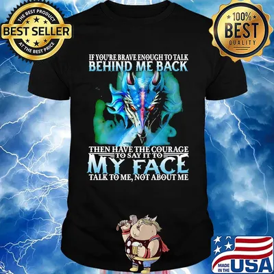 If you're brave enough to talk behind my back then have the courage to say it to my face talk to me not about me shirt