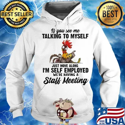 If You See Me Talking To Myself Just Move Along I'm Self Employed We're Having A Staff Meeting Chicken Shirt Hoodie
