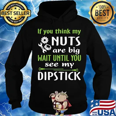 If you think my Nuts are big wait until you see my dipstick s Hoodie