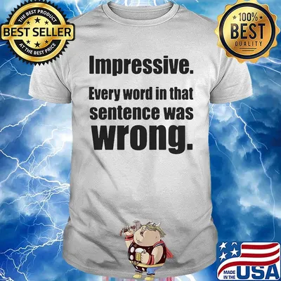 Impressive every word in that sentence was wrong shirt