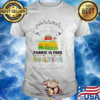 in my dream world fabric is free and quilting makes you thin shirt