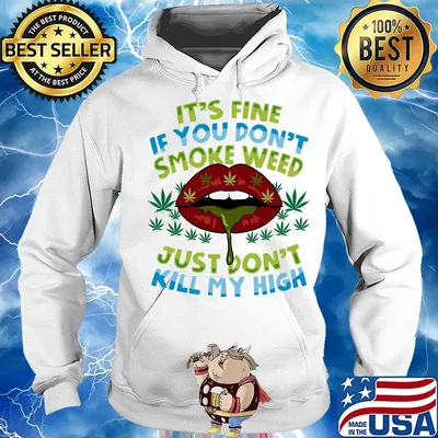 It's fine if you don't smoke weed just don't kill my high lips s Hoodie