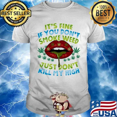 It's fine if you don't smoke weed just don't kill my high lips shirt
