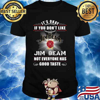 It's okay if you don't like jim beam not everyone has good tastle shirt