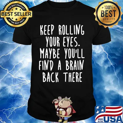 Keep rolling your eyes maybe you'll find a brain back there shirt