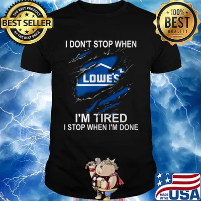 Lowe's i don't stop when i'm tired i stop when i'm done shirt