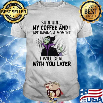 Maleficent shhh my coffee and i are having a moment i will deal with you later shirt