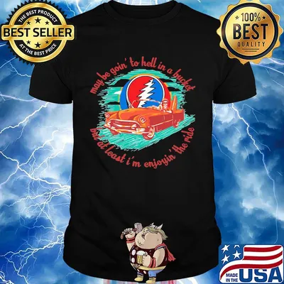 May be going to hell in a bucket but at least i'm enjoying the ride grateful dead car shirt