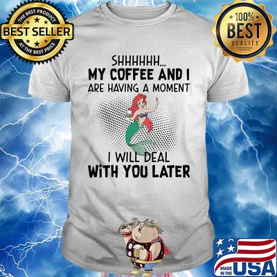 Mermaid shhh my coffee and i are having a moment i will deal with you later shirt