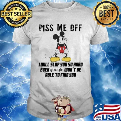 Mickey mouse piss me off i will slap you so hard even google won't be able to find you shirt
