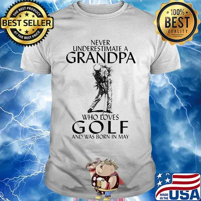 NEVER UNDERESTIMATE A GRANDPA WHO LOVES GOLF AND WAS BORN IN MAY SHIRT