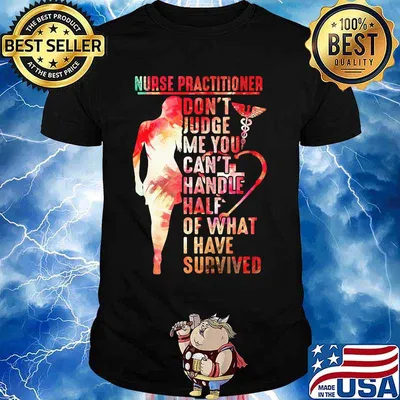 Nurse practitioner don't judge me you can't handle half of what I have survived shirt