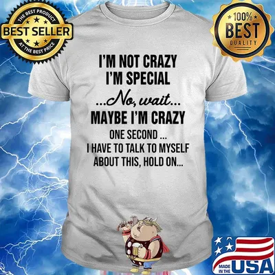 Official I'm Not Crazy I'm Special No Wait Maybe I'm Crazy One Second I Have To Talk To Myself About This Hold On Shirt