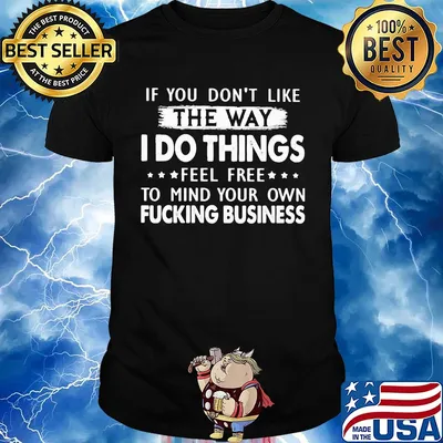 Official If You don't like the way I do things feel free to mind your own fucking business shirt