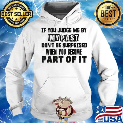 Official If You Judge Me By My Past Don't Be Surprised When You Become Part Of It Shirt Hoodie