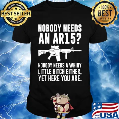 Official Nobody needs an AR15 Nobody needs a whiny little bitch either yet here you are shirt