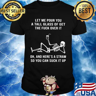 Official Skeleton Let me pour you a tall glass of get the fuck over it Oh and here's a straw so you can suck it up shirt