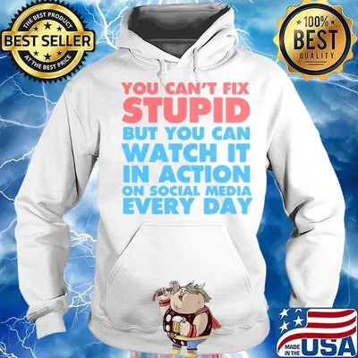 Official You Can’t Fix Stupid But You Can Watch It In Action On Social Media Every Day Shirt Hoodie