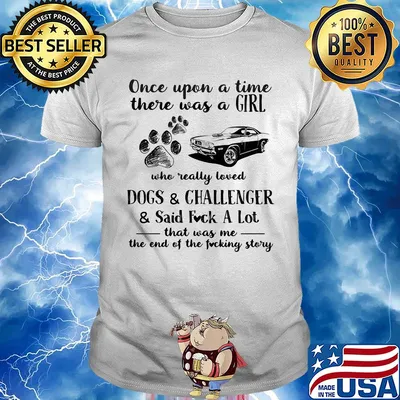Once upon a time there was a girl who really loved dogs and challenger and said fuck a lot that was me the end of the fucking story shirt