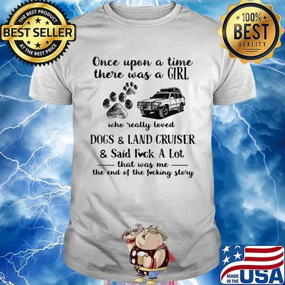 Once upon a time there was a girl who really loved dogs and land cruiser and said fuck a lot that was me the end of the fucking story shirt