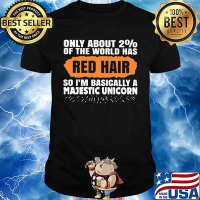 Only about 2% of the world has red hair so i'm basically a majestic unicorn shirt
