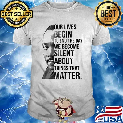 Our lives begin to end the day we become silent about things that matter black lives matter shirt