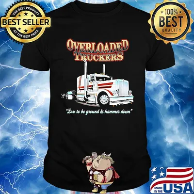 Overloaded truckers low to be ground and hammer down shirt