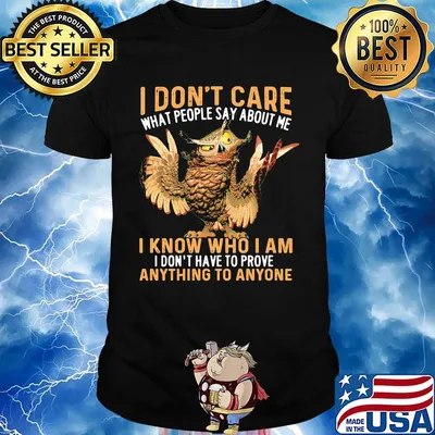 Owl I don't care what people say about me I know who I am I don't have to prove anything to anyone shirt