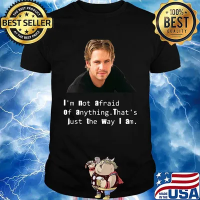 Paul Walker I'm not afraid of anything That's just the way I am shirt