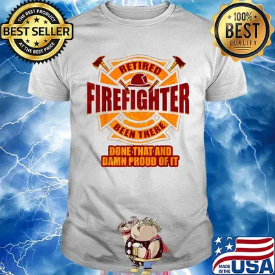 Retired firefighter been there done that and damn proud of it shirt