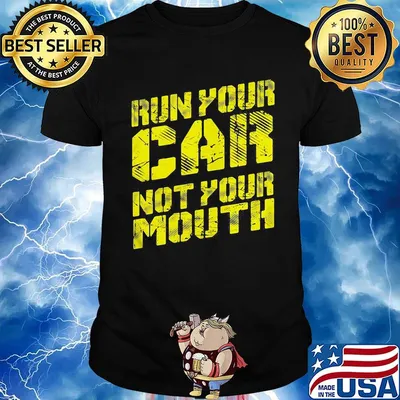 Run your car not your mouth shirt