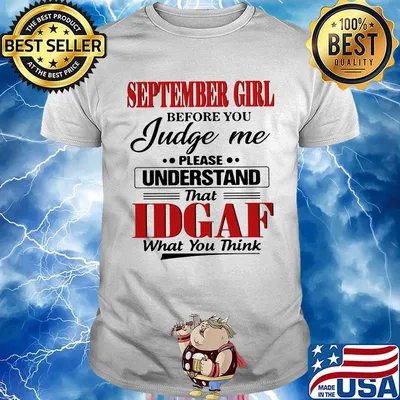 September girl before you judge me please understand that IDGAF what you think shirt