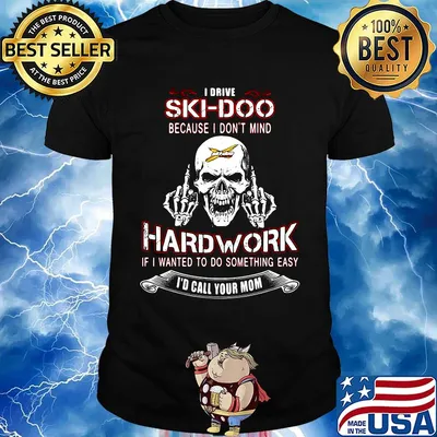 Skull i drive ski-doo because i don't mind hard work if wanted to do something easy i'd call your mom shirt