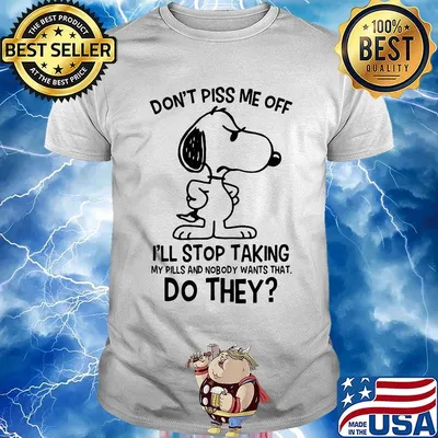 Snoopy don't piss me off i'll stop taking my pills and nobody wants that do they shirt